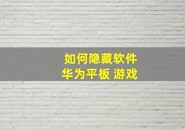 如何隐藏软件华为平板 游戏